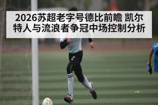 2026苏超老字号德比前瞻 凯尔特人与流浪者争冠中场控制分析